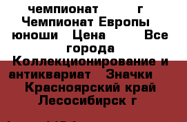 11.1) чемпионат : 1984 г - Чемпионат Европы - юноши › Цена ­ 99 - Все города Коллекционирование и антиквариат » Значки   . Красноярский край,Лесосибирск г.